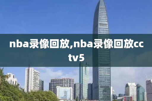 nba录像回放,nba录像回放cctv5